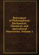 Retrospect of Philosophical, Mechanical, Chemical, and Agricultural Discoveries, Volume 1, 
