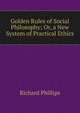 Golden Rules of Social Philosophy; Or, a New System of Practical Ethics, Richard Phillips 