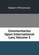 Commentaries Upon International Law, Volume 3, Robert Phillimore 