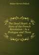 The Dead Heart: A Story of the French Revolution : In a Prologue and Three Acts, Walter Herries Pollock 