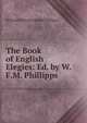 The Book of English Elegies: Ed. by W.F.M. Phillipps, William Frederick March Phillipps 