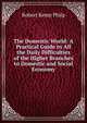 The Domestic World: A Practical Guide in All the Daily Difficulties of the Higher Branches to Domestic and Social Economy, Robert Kemp Philp 