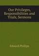 Our Privileges, Responsibilities and Trials, Sermons, Edward Phillips 