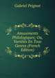Amusements Philologiques; Ou, Varietes En Tous Genres (French Edition), Gabriel Peignot 