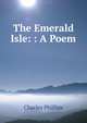 The Emerald Isle: : A Poem, Charles Phillips 