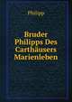 Bruder Philipps Des Carthausers Marienleben, Philipp 