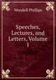 Speeches, Lectures, and Letters, Volume 1, Phillips, Wendell 