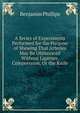 A Series of Experiments Performed for the Purpose of Shewing That Arteries May Be Obliterated Without Ligature, Compression, Or the Knife, Benjamin Phillips 