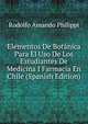 Elementos De Botanica Para El Uso De Los Estudiantes De Medicina I Farmacia En Chile (Spanish Edition), Rodolfo Amando Philippi 