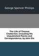 The Life of Thomas Chatterton, Including His Unpublished Poems and Correspondence, by John Dix, George Spencer Phillips 