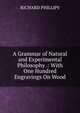 A Grammar of Natural and Experimental Philosophy .: With One Hundred Engravings On Wood, RICHARD PHILLIPS 
