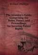 The Inventor's Guide: Comprising the Rules, Forms, and Proceedings, for Securing Patent Rights, Willard Phillips 