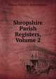 Shropshire Parish Registers, Volume 2, William Phillimore Watts Phillimore 