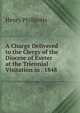 A Charge Delivered to the Clergy of the Diocese of Exeter at the Triennial Visitation in . 1848, Henry Phillpotts 