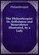 The Philanthropist: Or, Selfishness and Benevolence Illustrated, by a Lady, Philanthropist 