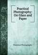 Practical Photography: On Glass and Paper, Practical Photography 