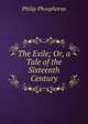 The Exile; Or, a Tale of the Sixteenth Century, Philip Phosphorus 