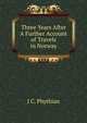 Three Years After A Further Account of Travels in Norway., J C. Phythian 