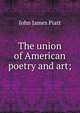 The union of American poetry and art;, John James Piatt 