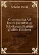 Grammatica Ad Usum Juventutis: Scholarum Piarum (Polish Edition), Scholai Piarai 