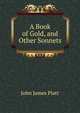 A Book of Gold, and Other Sonnets, John James Piatt 