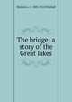 The bridge: a story of the Great lakes, Marjorie L. C. 1883-1922 Pickthall 