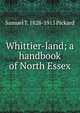 Whittier-land; a handbook of North Essex, Samuel T. 1828-1915 Pickard 