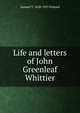 Life and letters of John Greenleaf Whittier, Samuel T. 1828-1915 Pickard 
