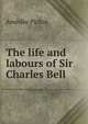 The life and labours of Sir Charles Bell, Amedee Pichot 