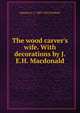 The wood carver's wife. With decorations by J.E.H. Macdonald, Marjorie L. C. 1883-1922 Pickthall 