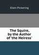 The Squire, by the Author of 'the Heiress'., Ellen Pickering 
