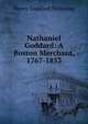 Nathaniel Goddard: A Boston Merchant, 1767-1853, Henry Goddard Pickering 