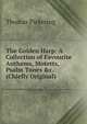 The Golden Harp: A Collection of Favourite Anthems, Motetts, Psalm Tunes &c. (Chiefly Original), Thomas Pickering 
