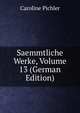 Saemmtliche Werke, Volume 13 (German Edition), Caroline Pichler 