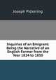 Inquiries of an Emigrant: Being the Narrative of an English Farmer from the Year 1824 to 1830, Joseph Pickering 