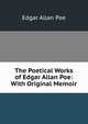 The Poetical Works of Edgar Allan Poe: With Original Memoir, Edgar Allan Poe 