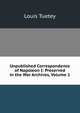 Unpublished Correspondence of Napoleon I: Preserved in the War Archives, Volume 1, Louis Tuetey 