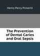 The Prevention of Dental Caries and Oral Sepsis, Henry Percy Pickerill 