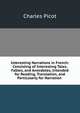 Interesting Narrations in French: Consisting of Interesting Tales, Fables, and Anecdotes, Intended for Reading, Translation, and Particularly for Narration ., Charles Picot 