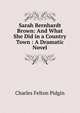Sarah Bernhardt Brown: And What She Did in a Country Town : A Dramatic Novel, Charles Felton Pidgin 