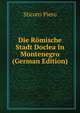 Die Romische Stadt Doclea In Montenegro (German Edition), Sticotti Piero 