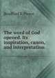 The word of God opened. Its inspiration, canon, and interpretation, Bradford K Pierce 
