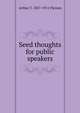 Seed thoughts for public speakers, Arthur T. 1837-1911 Pierson 