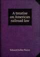 A treatise on American railroad law, Pierce, Edward Lillie, 1829-1897 