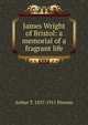 James Wright of Bristol: a memorial of a fragrant life, Arthur T. 1837-1911 Pierson 