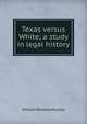 Texas versus White; a study in legal history, William Whatley Pierson 