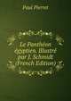 Le Pantheon egyptien. Illustre par J. Schmidt (French Edition), Paul Pierret 