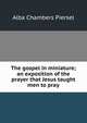 The gospel in miniature; an exposition of the prayer that Jesus taught men to pray, Alba Chambers Piersel 