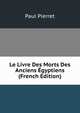 Le Livre Des Morts Des Anciens Egyptiens (French Edition), Paul Pierret 