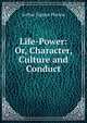 Life-Power: Or, Character, Culture and Conduct, Arthur Tappan Pierson 